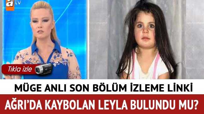 Ağrı’da kaybolan kız çocuğu Leyla bulundu mu"