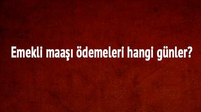 Emekli maaşı ödemeleri hangi günler"