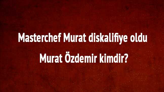 Masterchef+Murat+son+dakika+diskalifiye+mi+edildi,+neden+kovuldu+Murat+%C3%96zdemir+kimdir+nereli+