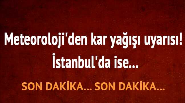 Meteoroloji'den kar yağışı uyarısı! İstanbul'da ise...