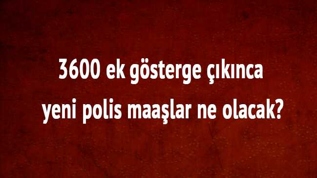 Polis maaşları ne kadar olacak" 3600 ek gösterge polis maaş ek gösterge zammı kaç TL