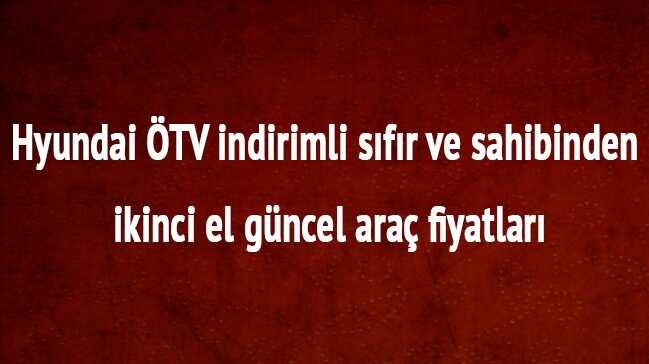 Sahibinden ÖTV indirimli Hyundai sıfır Sahibinden ikinci el güncel araç fiyatları son dakika kaç TL