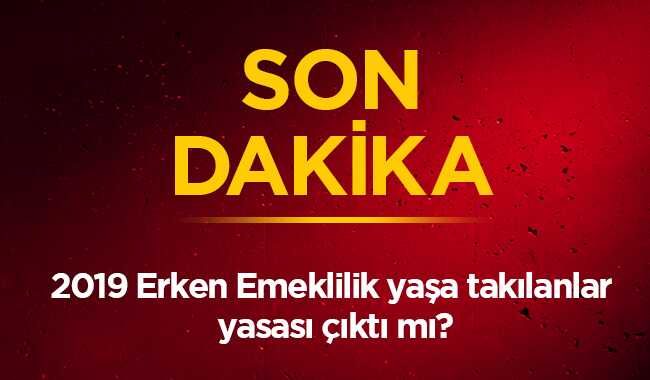 2019 Erken Emeklilik yaşa takılanlar yasası çıktı mı" 11 Ocak 2019