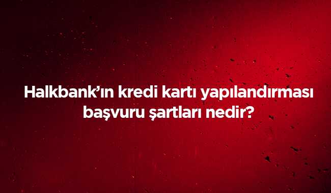 Halkbank+kredi+kart%C4%B1+borcu+2019+yap%C4%B1land%C4%B1rmas%C4%B1+son+dakika+ba%C5%9Fvuru+%C5%9Fartlar%C4%B1+nedir%E2%80%99
