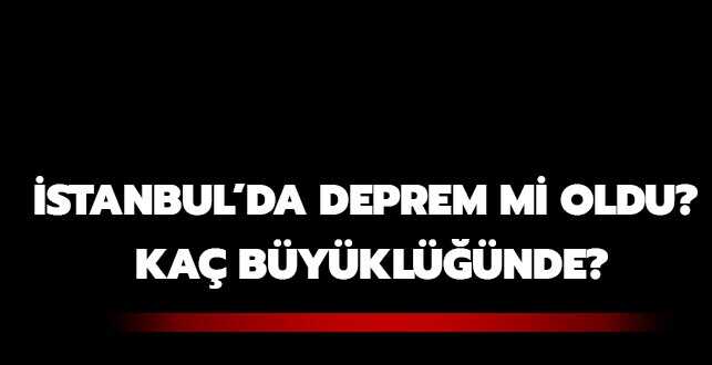 İstanbul'da deprem mi oldu" Kaç büyüklüğünde"